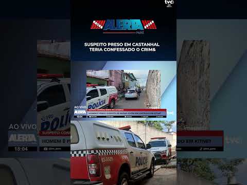 SUSPEITO PRESO EM CASTANHAL TERIA CONFESSADO O CRIM&