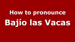 How to pronounce Bajío Las Vacas