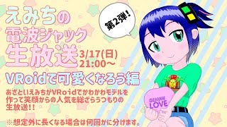 えみちの電波ジャック生放送　第2弾VRoidで可愛くなろう編