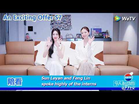 An Exciting Offer S7 陪看：Sun Leyan and Feng Lin spoke highly of the interns