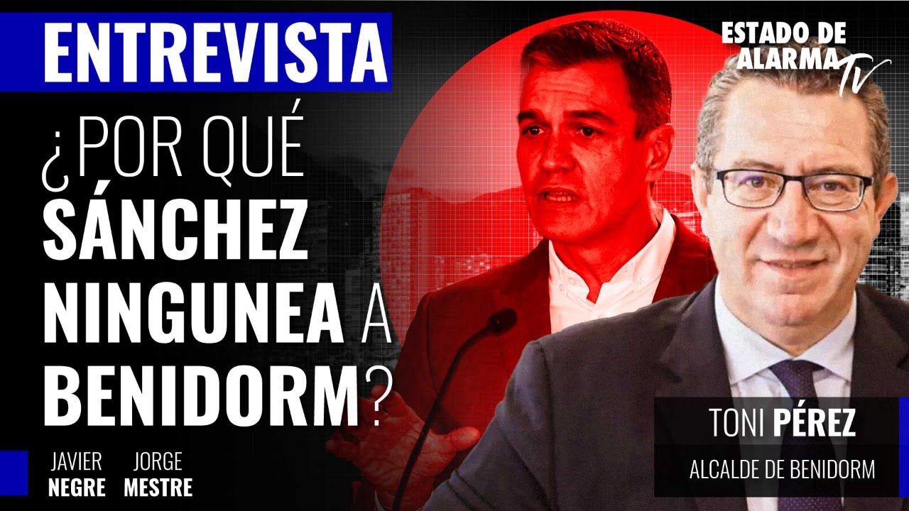 ¿Por qué Sánchez ningunea a Benidorm? Entrevista al alcalde de Benidorm, Toni Pérez