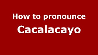 How to pronounce Cacalacayo