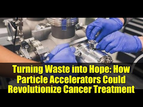 Turning Waste into Hope: How Particle Accelerators Could Revolutionize Cancer Treatment