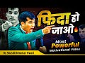 फिदा हो जाओ Powerful Motivational Video SKT Shashish Kumar Tiwari