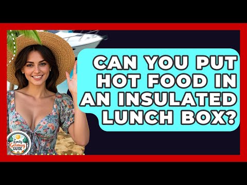 Can You Put Hot Food In An Insulated Lunch Box? - The Family Getaway Guide