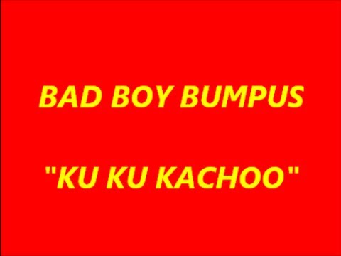 BAD BOY BUMPUS-KU KU KACHOO.wmv