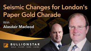 BullionStar Perspectives - Alasdair MacLeod -  Seismic Changes for London's Paper Gold Charade