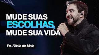 MUDE SUAS ESCOLHAS, MUDE SUA VIDA | PE. FÁBIO DE MELO