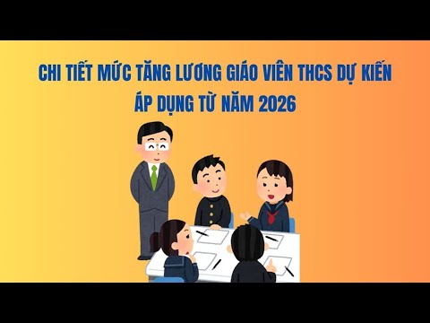 Chi tiết mức tăng lương giáo viên THCS dự kiến áp dụng từ năm 2026