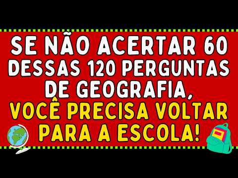 SE VOCÊ NÃO ACERTAR 60 DESSAS 120 PERGUNTAS DE GEOGRAFIA, PRECISA VOLTAR PARA A ESCOLA!