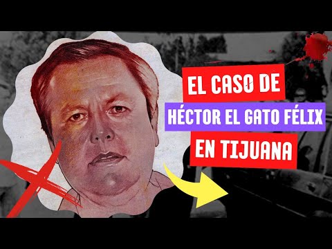 El Caso de el "Gato" Félix en Tijuana