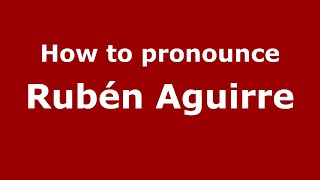 How to pronounce Rubén Aguirre