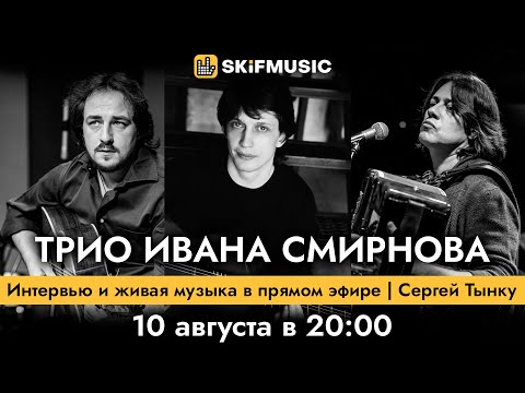 ТРИО ИВАНА СМИРНОВА | Интервью и живая музыка в прямом эфире | Сергей Тынку | SKIFMUSIC.RU