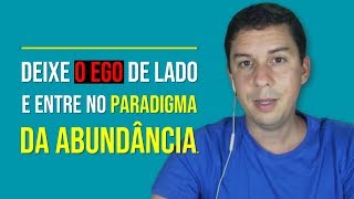 Deixe O Ego De Lado E Entre No Paradigma Da Abundância…