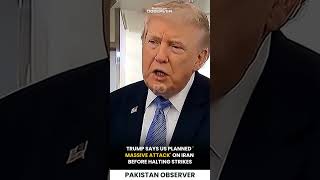 Trump Says US Planned 'Massive Attack' on Iran Before Halting Strikes | Pakistan Observer