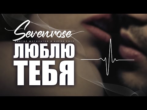 ЛЮБЛЮ ТЕБЯ ♫♬/ SEVENROSE / ВИКТОР МОГИЛАТОВ И АЛЕНА РОСС