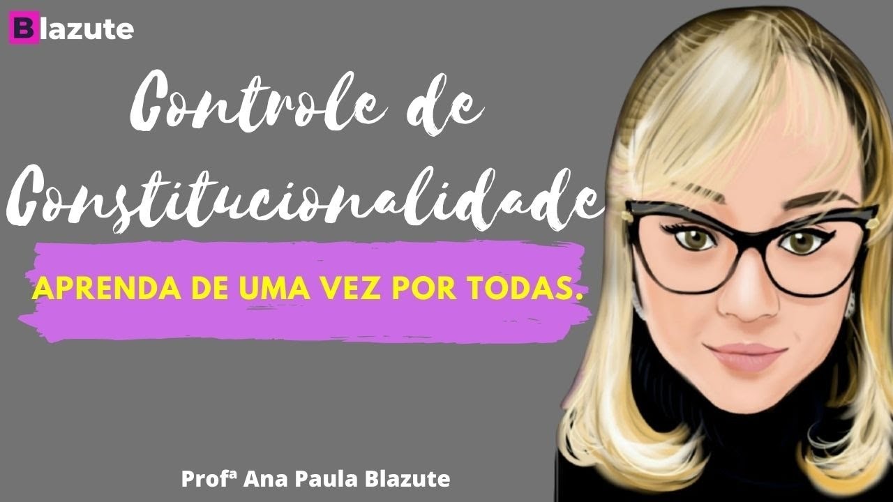CONTROLE DE CONSTITUCIONALIDADE? APRENDA DE UMA VEZ POR TODAS - ANA PAULA BLAZUTE