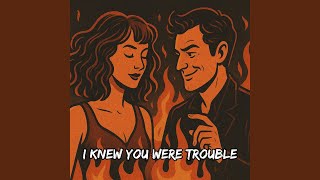 I Knew You Were Trouble