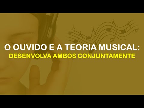 O OUVIDO E A TEORIA MUSICAL: DESENVOLVA AMBOS CONJUNTAMENTE