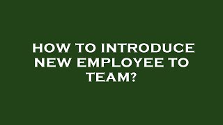 How to introduce new employee to team?