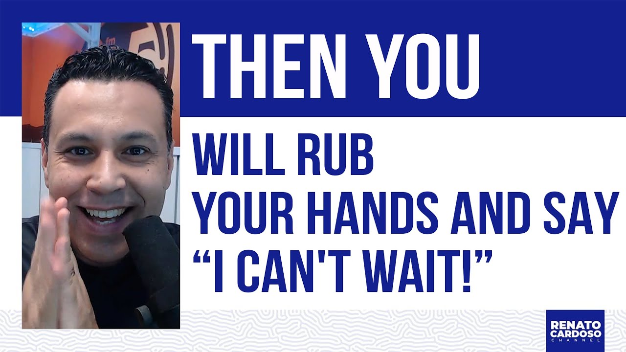 THEN YOU WILL RUB YOUR HANDS AND SAY &#8220;I CAN&#8217;T WAIT!&#8221;