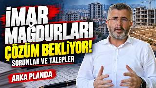 İmar Mağdurları Ne İstiyor? Yaşanan Sorunlar Masada