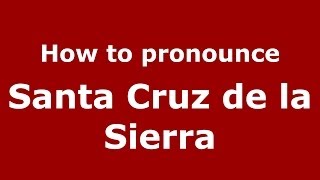 How to pronounce Santa Cruz De La Sierra