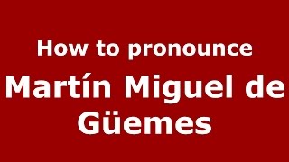 How to pronounce Martín Miguel De Güemes
