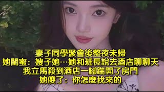 妻子同學聚會後整夜未歸，她閨蜜：嫂子她…她和班長說去酒店聊聊天，我立馬殺到酒店一腳踹開了房門，她傻了