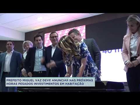 PREFEITO MIGUEL VAZ DEVE ANUNCIAR NAS PRÓXIMAS HORAS PESADOS INVESTIMENTOS EM HABITAÇÃO