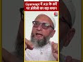 Gyanvapi में ASI के सर्वे पर ओवैसी का बड़ा बया�