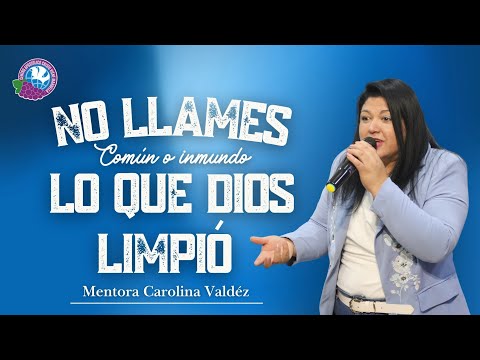 No Llames Común O Inmundo Lo Que Dios Limpió - Mentora Carolina Valdéz