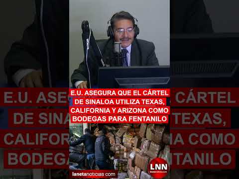 E.U asegura que el Cártel de Sinaloa utiliza Texas, California y Arizona como bodegas para fentanilo