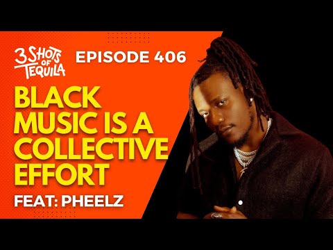 Black Music Is A Collective Effort #3ShotsOfTequila Ep: 406 Feat. Pheelz: