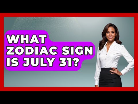 What Zodiac Sign Is July 31? - Astrology Awakening