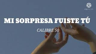 Mi sorpresa fuiste tú - Calibre 50 (Letra)