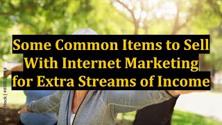 Some Common Items to Sell With Internet Marketing for Extra Streams of Income