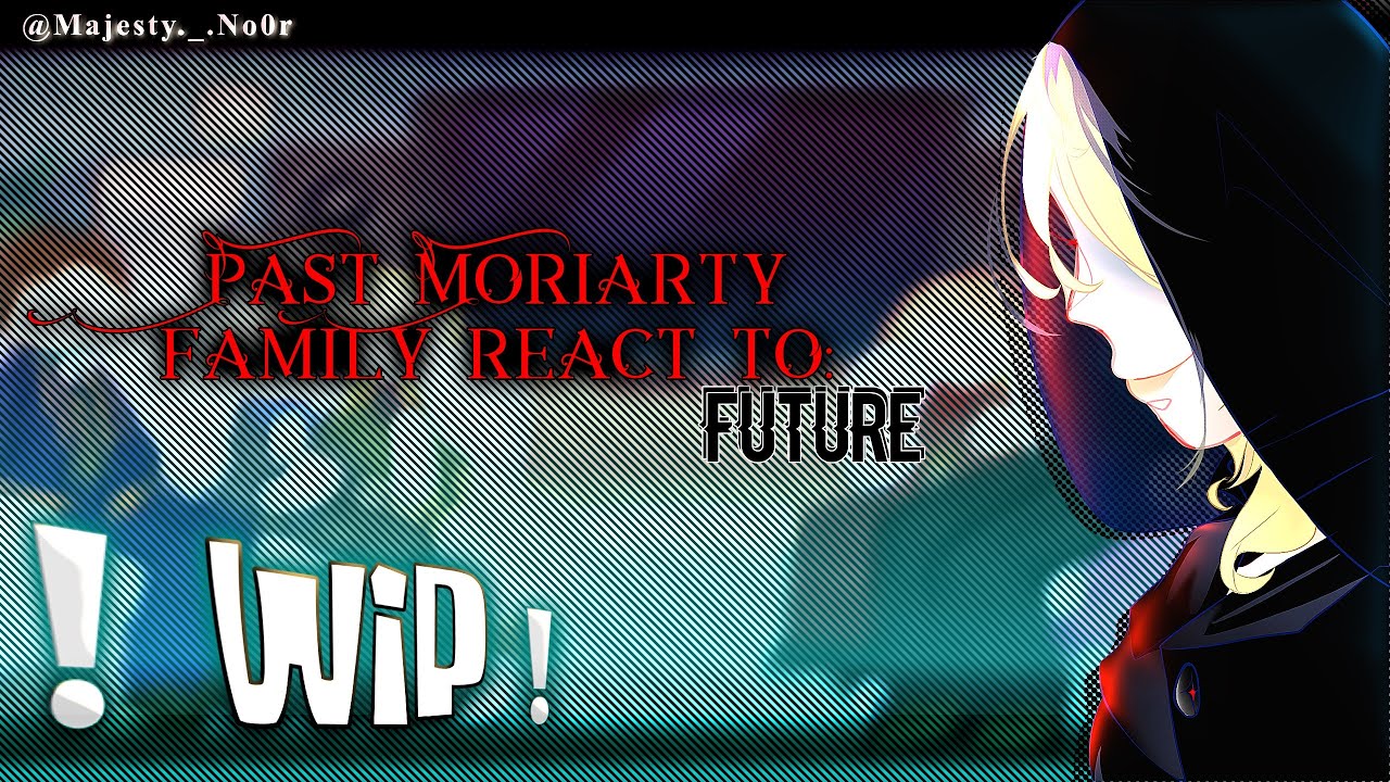 Past Moriarty family react T0 : “FUTURE” … [ English🇺🇸 ] …~❗️WIP❗️~