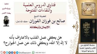 صورة هل يكفي عمل القلب عن عمل الجوارح؟ لمعالي الشيخ صالح الفوزان