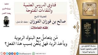 ما حكم التعامل مع البنوك الربوية؟ لمعالي الشيخ صالح الفوزان