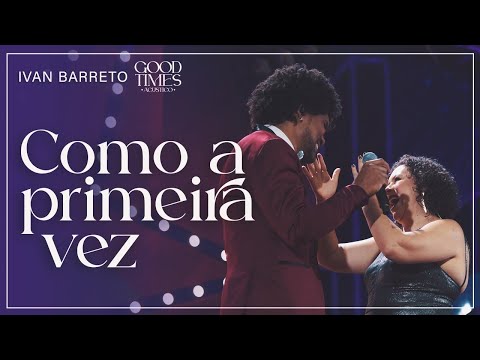 Ivan Barreto - Como a Primeira Vez | Good Times
