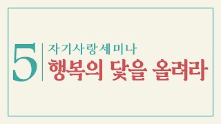 5차 자기사랑세미나 : 행복의 닻을 올려라(Anchor of Happiness)