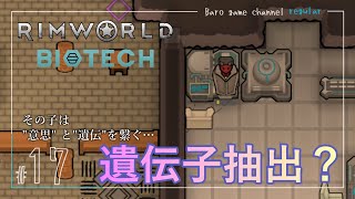 《遺伝子抽出？》【RimWorld biotec Season7(リムワールド バイオテック)】「その子は意思と遺伝を繋ぐ…」≪BARO(バロ)のゲーム実況≫ #17