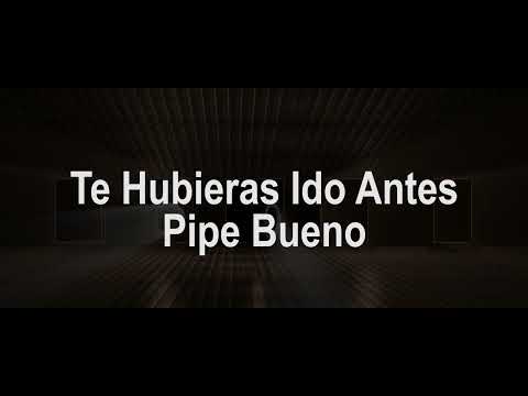 Te Hubieras Ido Antes (Letra) - Pipe Bueno