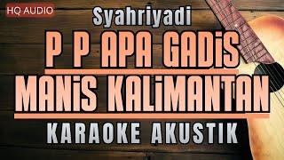 Download lagu Syahriyadi - P P Apa Gadis Manis Kalimantan (Karaoke Akustik) Viral Tiktok mp3