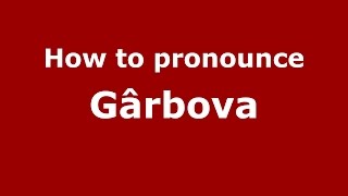 How to pronounce Gârbova