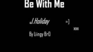 Be With Me ( J. Holiday )