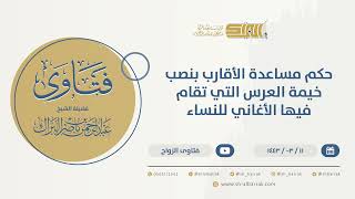 حكم مساعدة الأقارب بنصب خيمة العرس التي تقام فيها الأغاني للنساء  - الشيخ عبدالرحمن البراك (9747) image