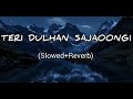 ‍ Teri Dulhan Sajaoongi Slowed And Reverb