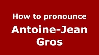 How to pronounce Antoine-Jean Gros
